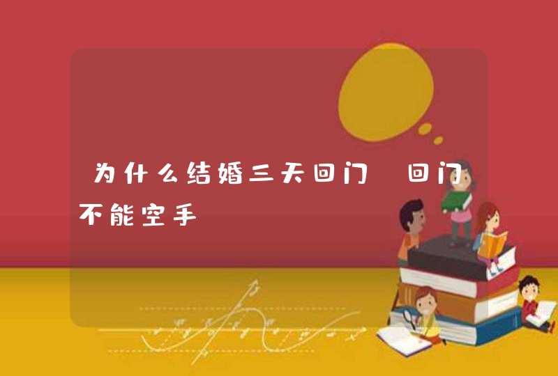 为什么结婚三天回门 回门不能空手